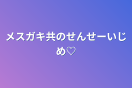 メスガキ共のせんせーいじめ♡