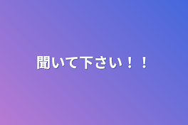 聞いて下さい！！