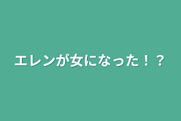 エレンが女になった！？