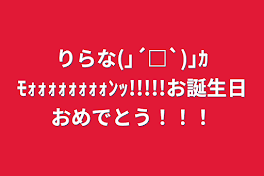 りらな(｣´□`)｣ｶﾓｫｫｫｫｫｫｫｫﾝｯ!!!!!お誕生日おめでとう！！！