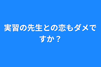 実習の先生との恋もダメですか？