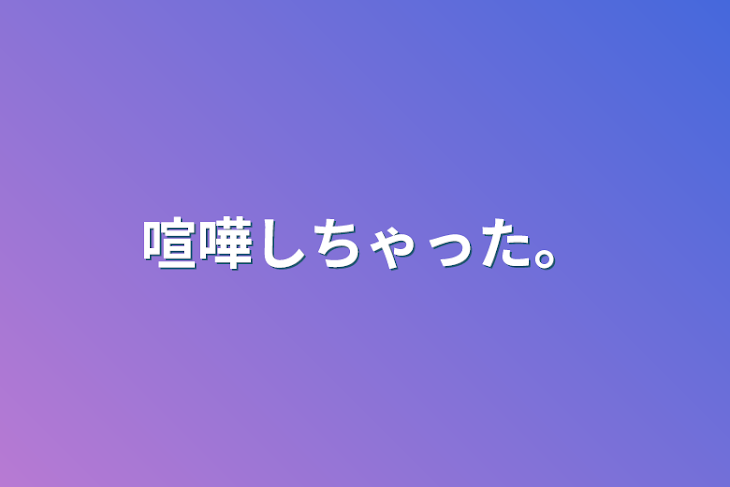 「喧嘩しちゃった。」のメインビジュアル