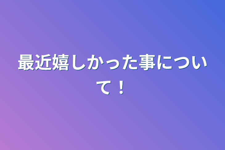 「最近嬉しかった事について!」のメインビジュアル