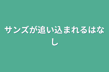 サンズが追い込まれるはなし