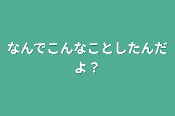 なんでこんなことしたんだよ？