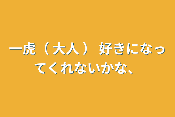 「一虎（ 大人 ） 好きになってくれないかな、」のメインビジュアル