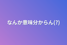 なんか意味分からん(?)