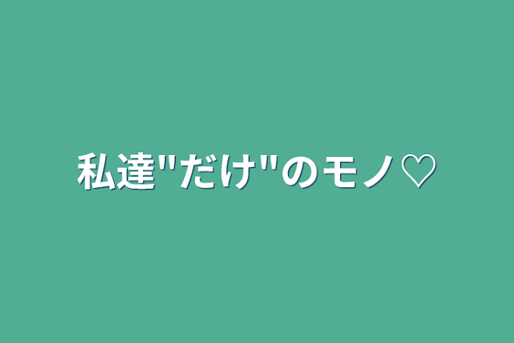 「私達"だけ"のモノ♡」のメインビジュアル