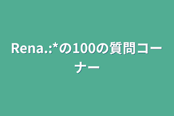 Rena.:*の100の質問コーナー