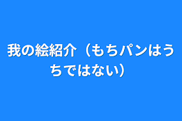 我の絵紹介（もちパンはうちではない）