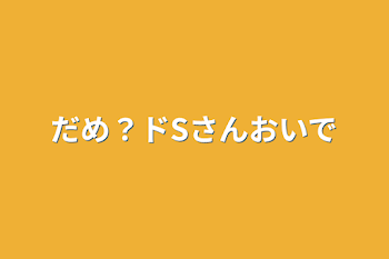 だめ？ドSさんおいで