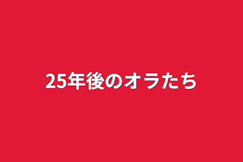 25年後のオラたち