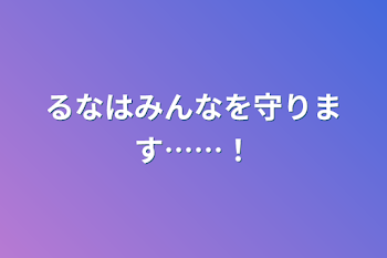 るなはみんなを守ります……！