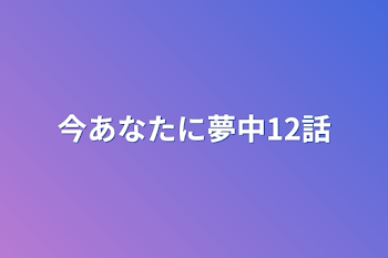 今あなたに夢中12話