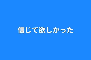 信じて欲しかった