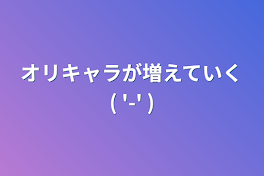 オリキャラが増えていく(  '-' )