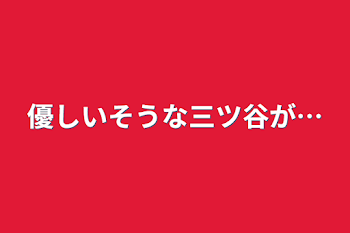 「優しいそうな三ツ谷が…」のメインビジュアル