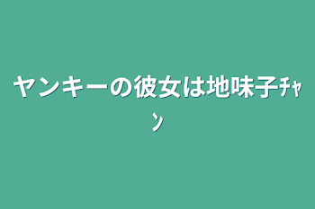 ヤンキーの彼女は地味子ﾁｬﾝ