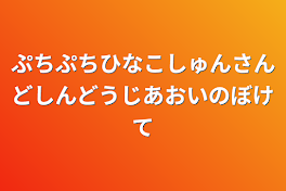 ぷちぷちひなこしゅんさんどしんどうじあおいのボケて