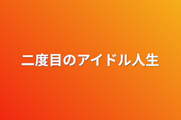 二度目のアイドル人生