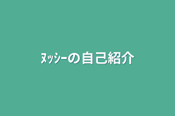 ﾇｯｼｰの自己紹介