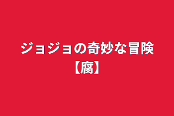 ジョジョの奇妙な冒険【腐】