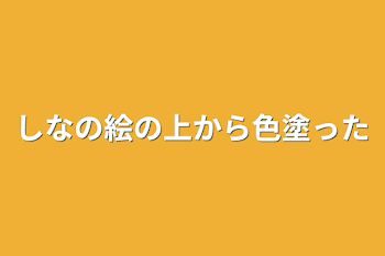 しなの絵の上から色塗った