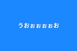 うおぉぉぉぉお