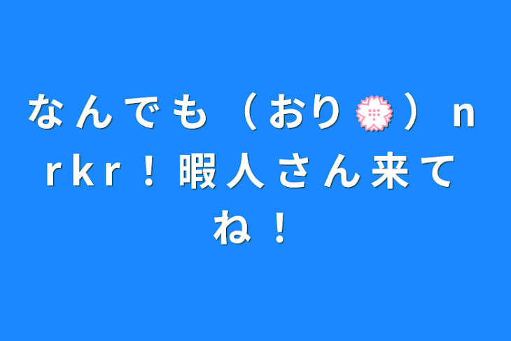 「な ん で も （ おり 💮 ） n r k r ！ 暇 人 さ ん 来 て ね ！」のメインビジュアル