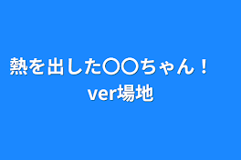 熱を出した〇〇ちゃん！　ver場地