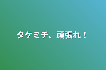 タケミチ、頑張れ！