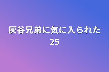 灰谷兄弟に気に入られた25