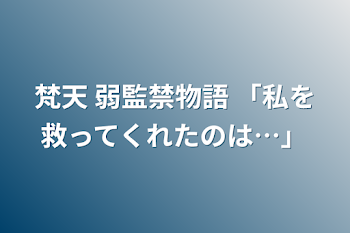 梵天 弱監禁物語   「私を救ってくれたのは…」