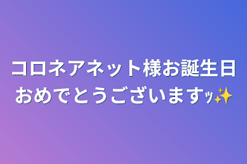 コロネアネット様お誕生日おめでとうございますｯ✨