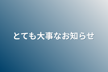 とても大事なお知らせ