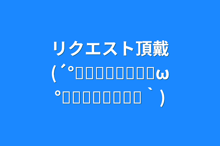 「リクエスト頂戴(´°̥̥̥̥̥̥̥̥ω°̥̥̥̥̥̥̥̥｀)」のメインビジュアル