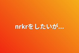 nrkrをしたいが...