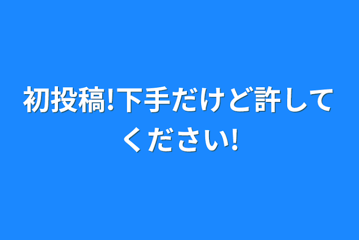 「初投稿!下手だけど許してください!」のメインビジュアル