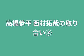 高橋恭平 西村拓哉の取り合い②