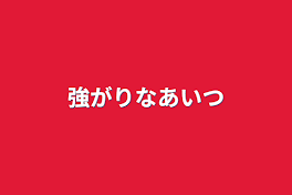 強がりなあいつ