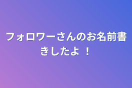 フォロワーさんのお名前書きしたよ  ！