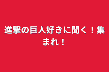 進撃の巨人好きに聞く！集まれ！