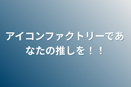 アイコンファクトリーであなたの推しを！！