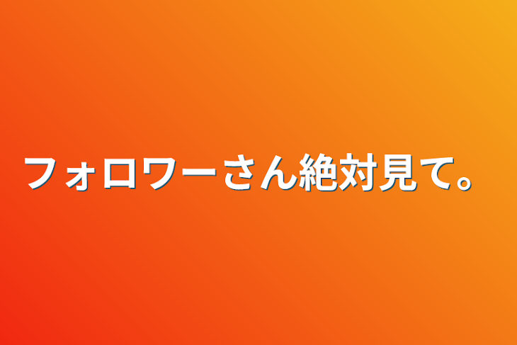 「フォロワーさん絶対見て。」のメインビジュアル