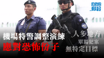 機場特警改善訓練靈活應對恐怖份子：未知有關到港領導人身份，會作部署