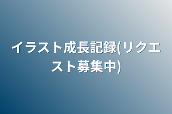 イラスト成長記録(リクエスト中止)