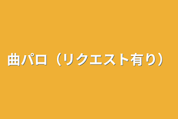 曲パロ（リクエスト有り）