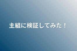 主組に検証してみた！