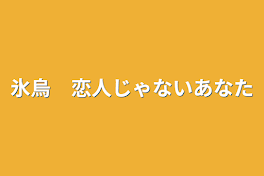 氷烏　恋人じゃないあなた