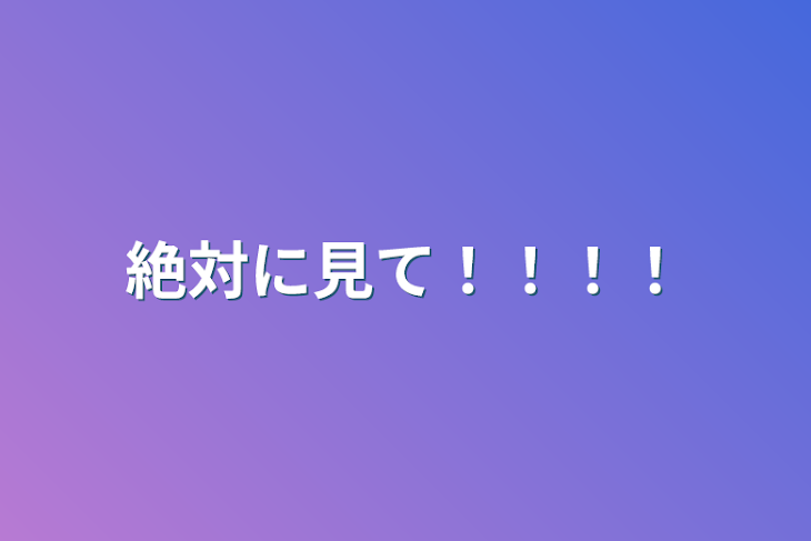 「絶対に見て！！！！」のメインビジュアル